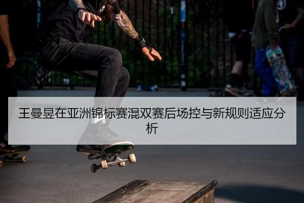 王曼昱在亚洲锦标赛混双赛后场控与新规则适应分析