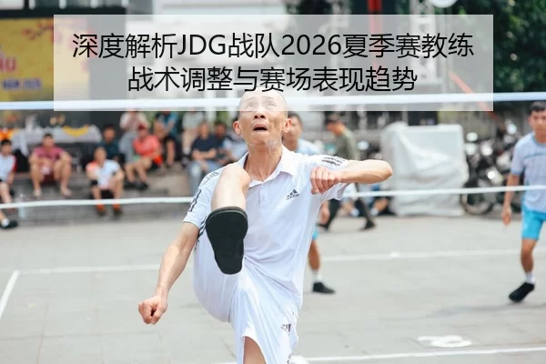 深度解析JDG战队2026夏季赛教练战术调整与赛场表现趋势