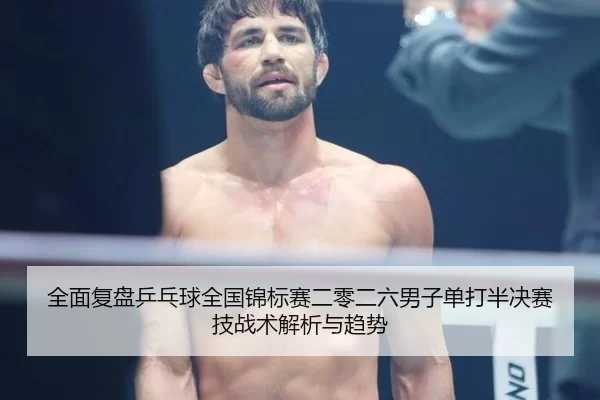 全面复盘乒乓球全国锦标赛二零二六男子单打半决赛技战术解析与趋势