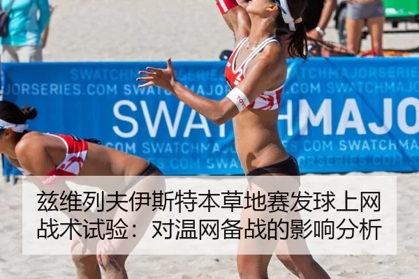 兹维列夫伊斯特本草地赛发球上网战术试验：对温网备战的影响分析