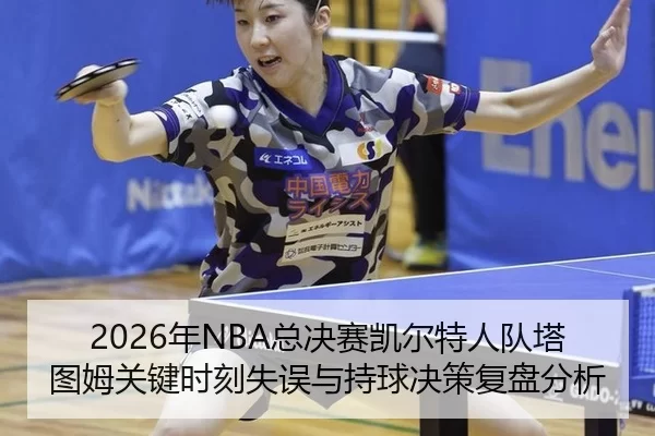2026年NBA总决赛凯尔特人队塔图姆关键时刻失误与持球决策复盘分析