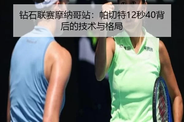 钻石联赛摩纳哥站：帕切特12秒40背后的技术与格局